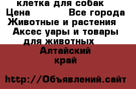 клетка для собак  › Цена ­ 3 700 - Все города Животные и растения » Аксесcуары и товары для животных   . Алтайский край